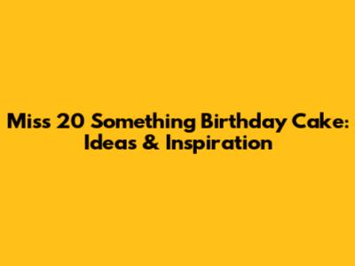 Miss 20 Something Birthday Cake: Ideas & Inspiration