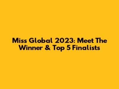 Miss Global 2023: Meet The Winner & Top 5 Finalists