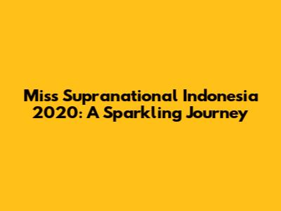 Miss Supranational Indonesia 2020: A Sparkling Journey