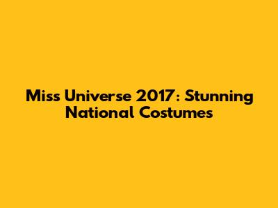 Miss Universe 2017: Stunning National Costumes