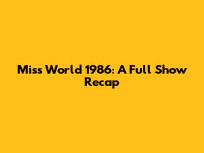 Miss World 1986: A Full Show Recap