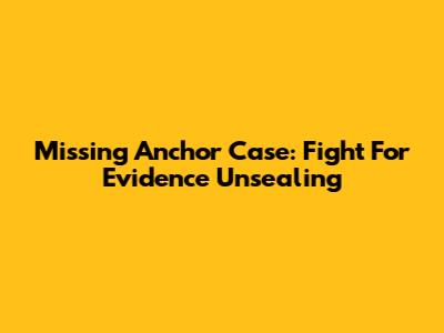 Missing Anchor Case: Fight For Evidence Unsealing