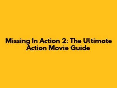 Missing In Action 2: The Ultimate Action Movie Guide