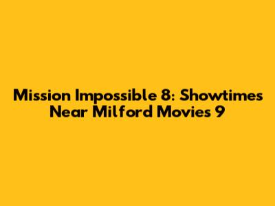 Mission Impossible 8: Showtimes Near Milford Movies 9