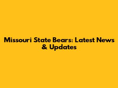 Missouri State Bears: Latest News & Updates