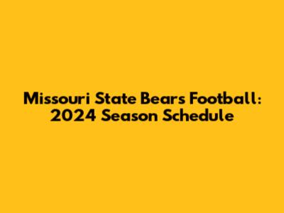 Missouri State Bears Football: 2024 Season Schedule