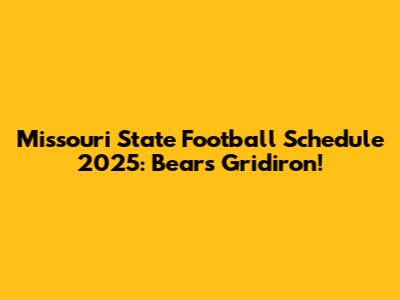Missouri State Football Schedule 2025: Bears Gridiron!