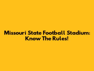 Missouri State Football Stadium: Know The Rules!