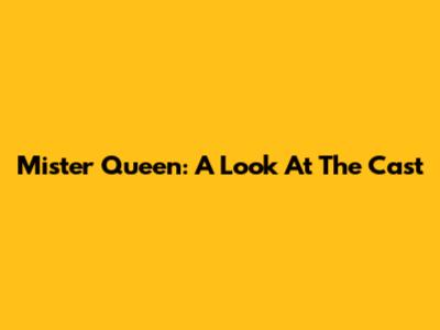 Mister Queen: A Look At The Cast