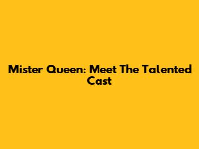 Mister Queen: Meet The Talented Cast