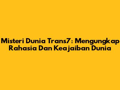 Misteri Dunia Trans7: Mengungkap Rahasia Dan Keajaiban Dunia
