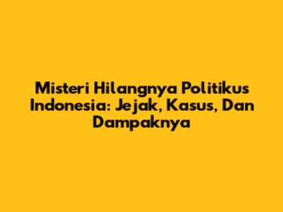 Misteri Hilangnya Politikus Indonesia: Jejak, Kasus, Dan Dampaknya