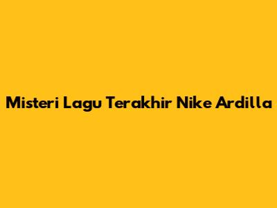 Misteri Lagu Terakhir Nike Ardilla