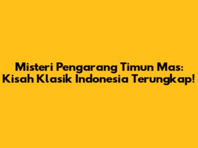Misteri Pengarang Timun Mas: Kisah Klasik Indonesia Terungkap!