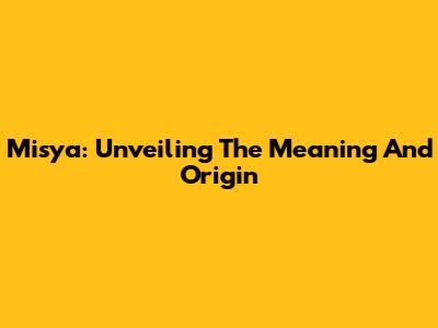 Misya: Unveiling The Meaning And Origin