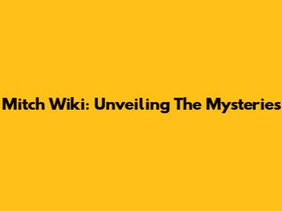 Mitch Wiki: Unveiling The Mysteries
