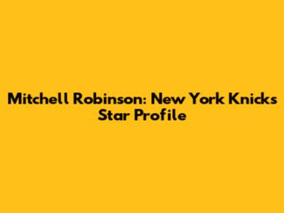 Mitchell Robinson: New York Knicks Star Profile