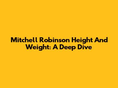 Mitchell Robinson Height And Weight: A Deep Dive