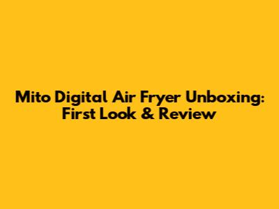 Mito Digital Air Fryer Unboxing: First Look & Review