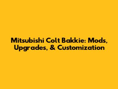 Mitsubishi Colt Bakkie: Mods, Upgrades, & Customization