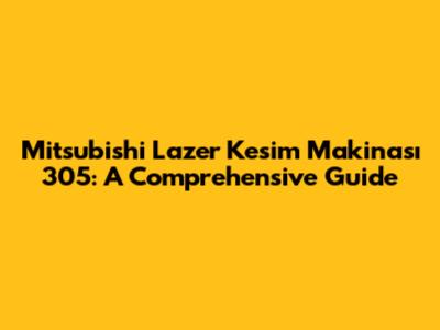 Mitsubishi Lazer Kesim Makinası 305: A Comprehensive Guide