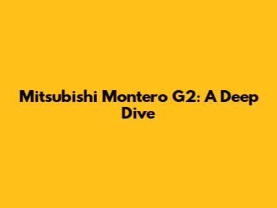 Mitsubishi Montero G2: A Deep Dive