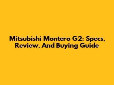 Mitsubishi Montero G2: Specs, Review, And Buying Guide
