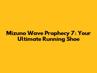 Mizuno Wave Prophecy 7: Your Ultimate Running Shoe