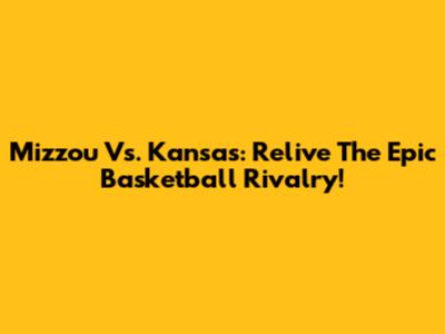 Mizzou Vs. Kansas: Relive The Epic Basketball Rivalry!