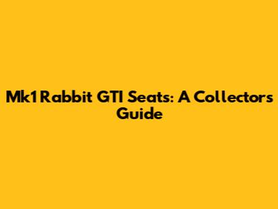 Mk1 Rabbit GTI Seats: A Collector's Guide