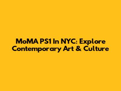 MoMA PS1 In NYC: Explore Contemporary Art & Culture