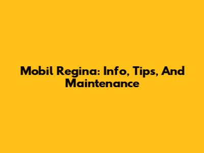 Mobil Regina: Info, Tips, And Maintenance