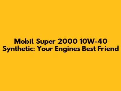 Mobil Super 2000 10W-40 Synthetic: Your Engine's Best Friend