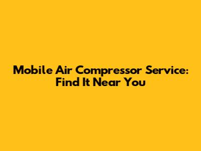 Mobile Air Compressor Service: Find It Near You