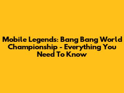 Mobile Legends: Bang Bang World Championship - Everything You Need To Know