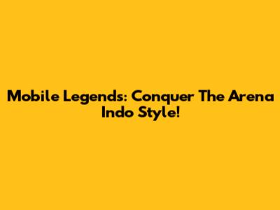 Mobile Legends: Conquer The Arena Indo Style!