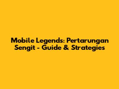 Mobile Legends: Pertarungan Sengit - Guide & Strategies