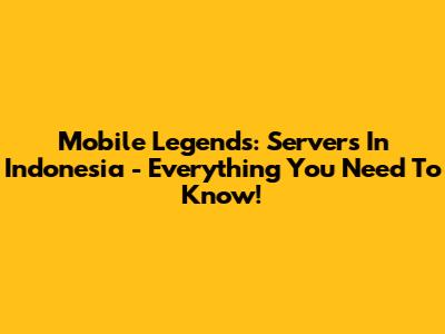 Mobile Legends: Servers In Indonesia - Everything You Need To Know!