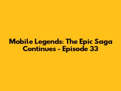 Mobile Legends: The Epic Saga Continues - Episode 33