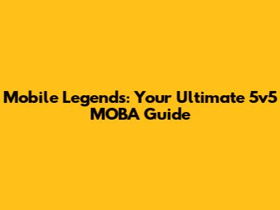 Mobile Legends: Your Ultimate 5v5 MOBA Guide