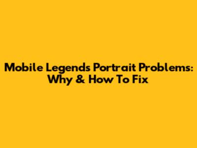 Mobile Legends Portrait Problems: Why & How To Fix