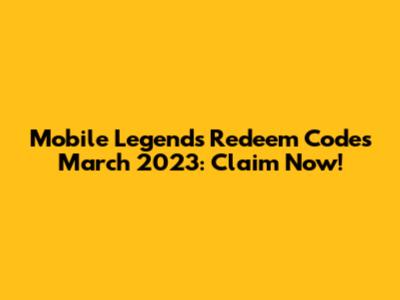 Mobile Legends Redeem Codes March 2023: Claim Now!