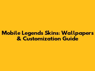Mobile Legends Skins: Wallpapers & Customization Guide