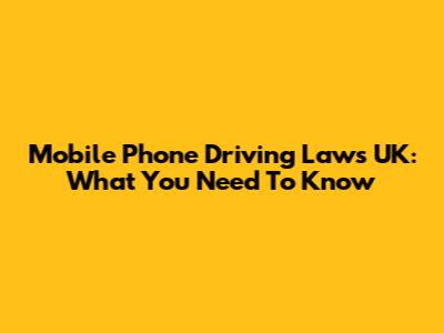 Mobile Phone Driving Laws UK: What You Need To Know