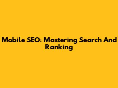 Mobile SEO: Mastering Search And Ranking