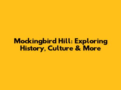 Mockingbird Hill: Exploring History, Culture & More