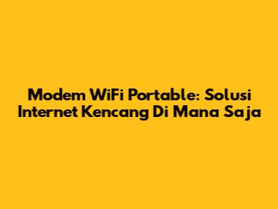 Modem WiFi Portable: Solusi Internet Kencang Di Mana Saja