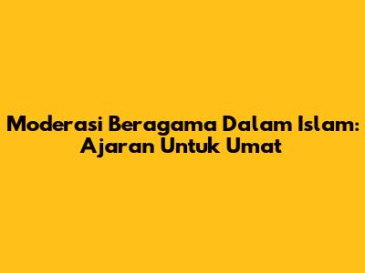 Moderasi Beragama Dalam Islam: Ajaran Untuk Umat
