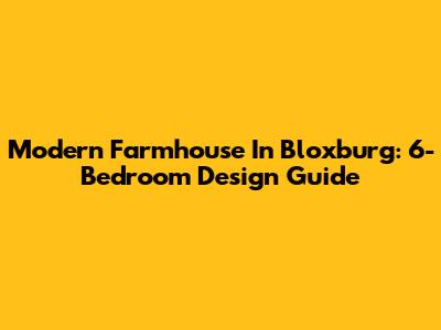 Modern Farmhouse In Bloxburg: 6-Bedroom Design Guide