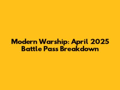 Modern Warship: April 2025 Battle Pass Breakdown
